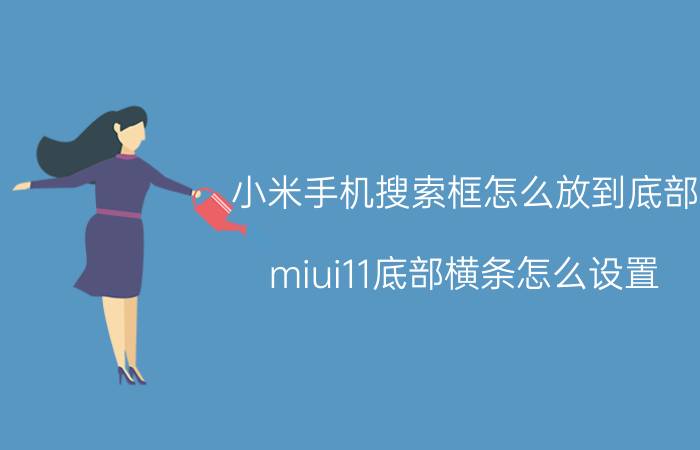 小米手机搜索框怎么放到底部 miui11底部横条怎么设置？